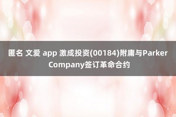 匿名 文爱 app 激成投资(00184)附庸与Parker Company签订革命合约
