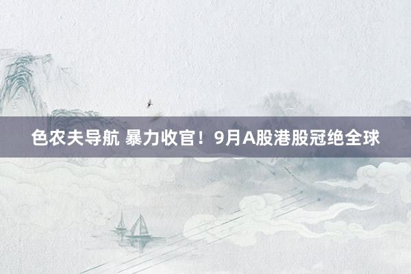 色农夫导航 暴力收官！9月A股港股冠绝全球