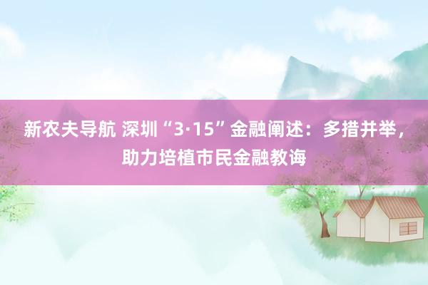 新农夫导航 深圳“3·15”金融阐述：多措并举，助力培植市民金融教诲