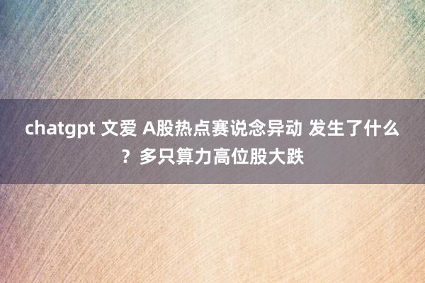 chatgpt 文爱 A股热点赛说念异动 发生了什么？多只算力高位股大跌