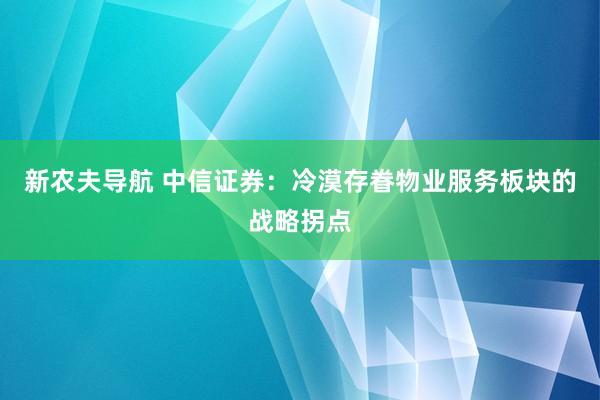 新农夫导航 中信证券：冷漠存眷物业服务板块的战略拐点